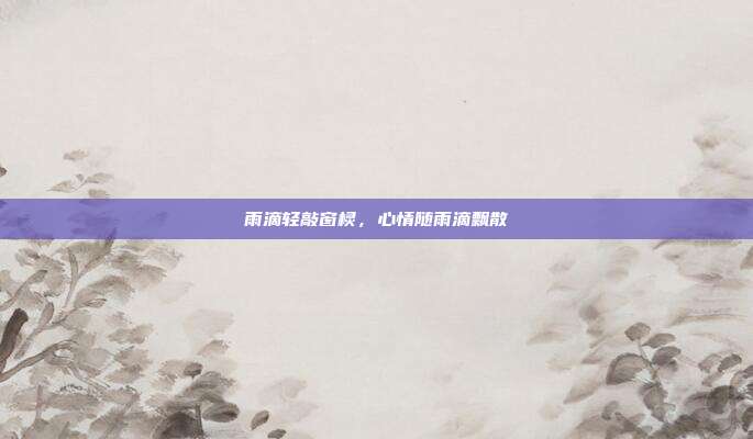 雨滴轻敲窗棂,心情随雨滴飘散