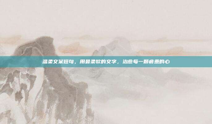 温柔文案短句，用最柔软的文字，治愈每一颗疲惫的心