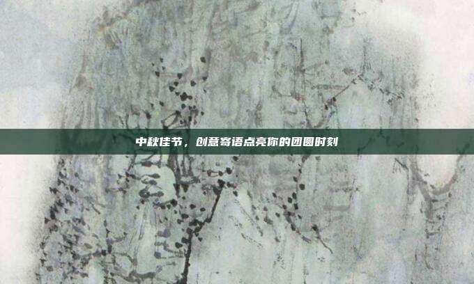 中秋佳节,创意寄语点亮你的团圆时刻
