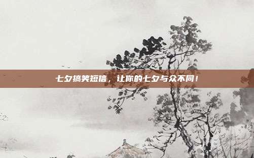 七夕搞笑短信,让你的七夕与众不同!