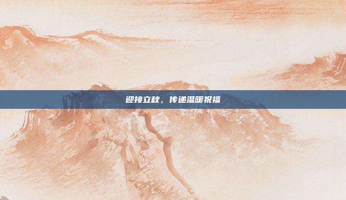 迎接立秋,传递温暖祝福