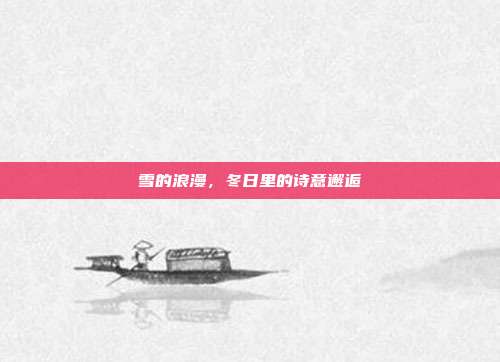 雪的浪漫,冬日里的诗意邂逅