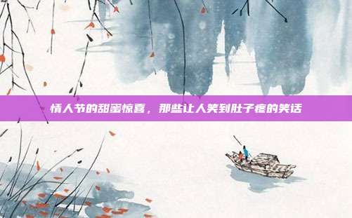 情人节的甜蜜惊喜,那些让人笑到肚子疼的笑话