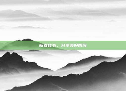 新春佳节,分享美好瞬间