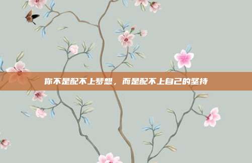 你不是配不上梦想，而是配不上自己的坚持