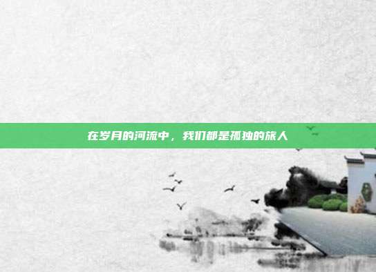 在岁月的河流中，我们都是孤独的旅人