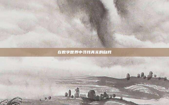 在数字世界中寻找真实的自我