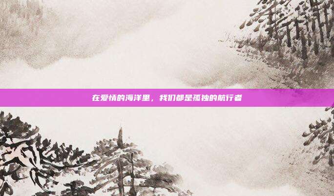 在爱情的海洋里，我们都是孤独的航行者
