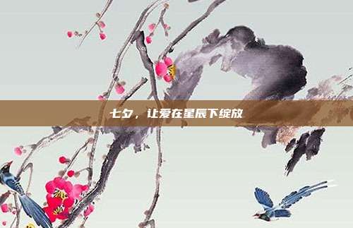 七夕,让爱在星辰下绽放