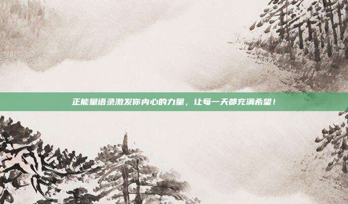 正能量语录激发你内心的力量,让每一天都充满希望!