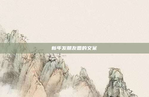 新年发朋友圈的文案