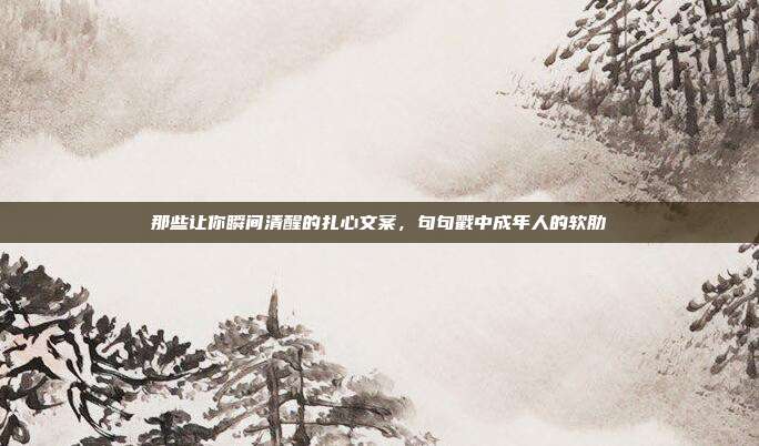 那些让你瞬间清醒的扎心文案，句句戳中成年人的软肋