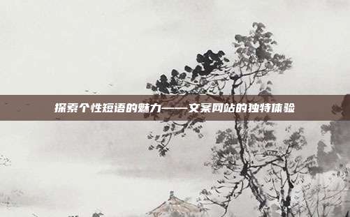 探索个性短语的魅力——文案网站的独特体验