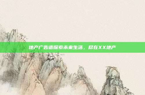 地产广告语探索未来生活，尽在XX地产