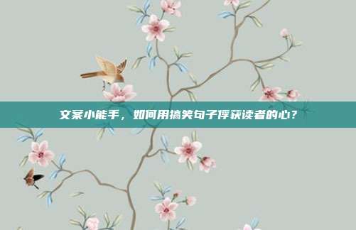 文案小能手,如何用搞笑句子俘获读者的心?