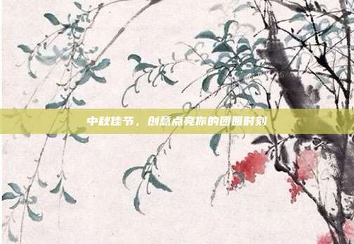 中秋佳节，创意点亮你的团圆时刻