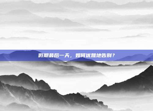 假期最后一天,如何优雅地告别?