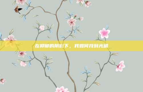在抑郁的阴影下,我如何找到光明