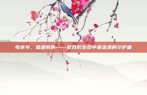 母亲节，感恩有你——致我们生命中最温柔的守护者