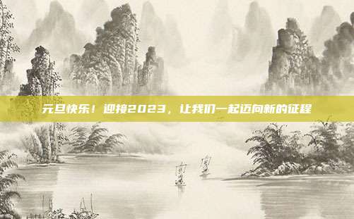 元旦快乐!迎接2023,让我们一起迈向新的征程