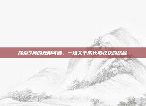 探索9月的无限可能,一场关于成长与收获的旅程