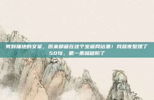 笑到捶地的文案，原来都藏在这个宝藏网站里！我熬夜整理了50句，第一条就破防了