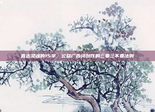 直击灵魂的15字，公益广告词创作的三要三不要法则