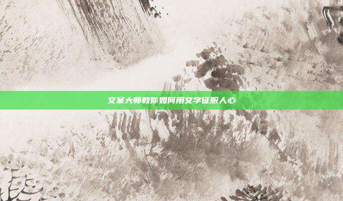 文案大师教你如何用文字征服人心