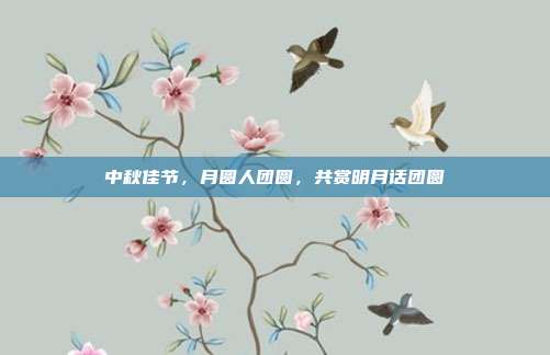 中秋佳节,月圆人团圆,共赏明月话团圆