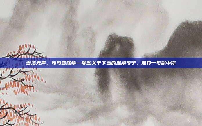 雪落无声，句句皆深情—那些关于下雪的温柔句子，总有一句戳中你