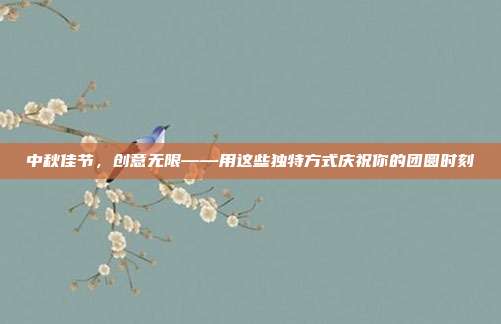 中秋佳节，创意无限——用这些独特方式庆祝你的团圆时刻
