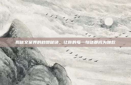 揭秘文案界的秒赞秘诀,让你的每一句话都成为爆款