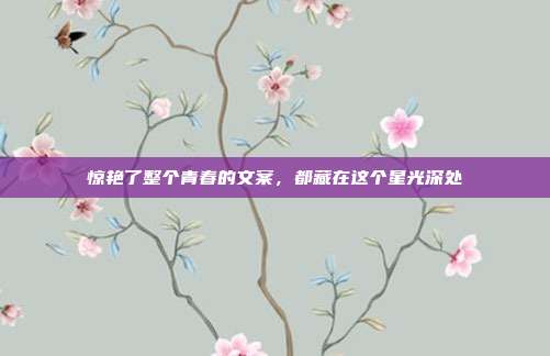 惊艳了整个青春的文案，都藏在这个星光深处
