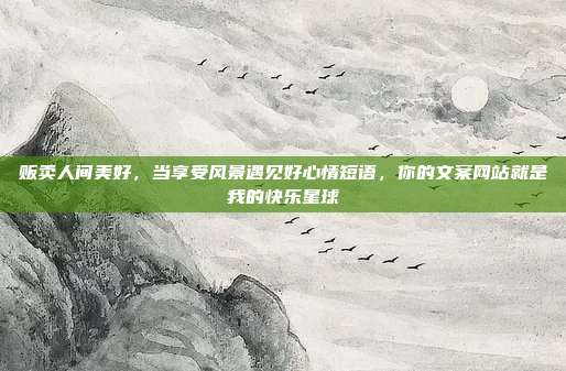 贩卖人间美好，当享受风景遇见好心情短语，你的文案网站就是我的快乐星球