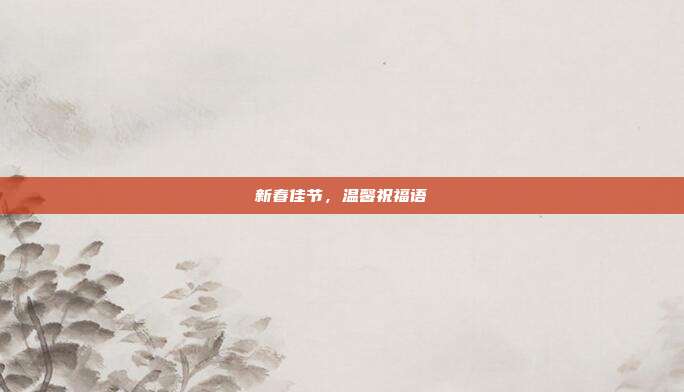 新春佳节,温馨祝福语