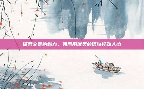 探索文案的魅力，如何用优美的语句打动人心