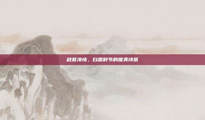 秋意浓情,白露时节的唯美诗意