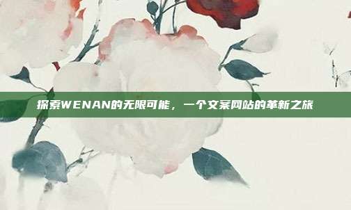探索WENAN的无限可能,一个文案网站的革新之旅