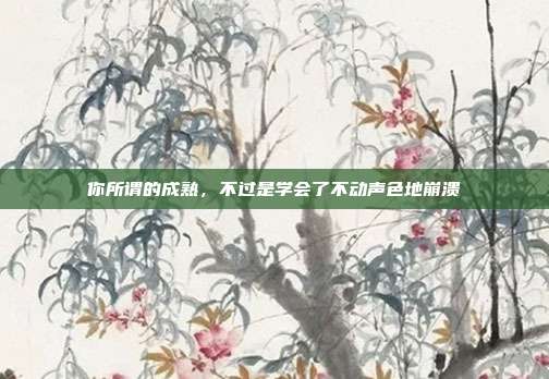 你所谓的成熟，不过是学会了不动声色地崩溃