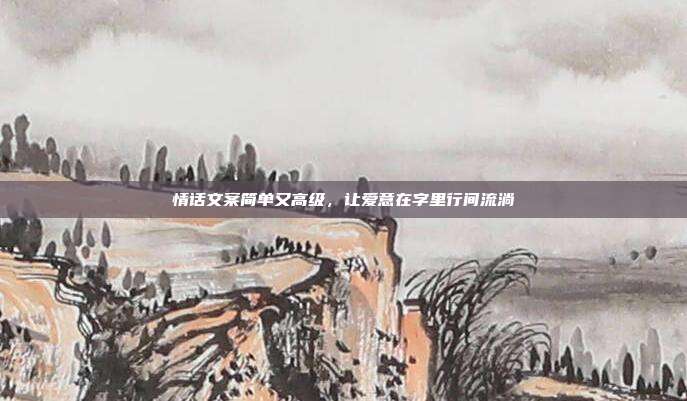 情话文案简单又高级,让爱意在字里行间流淌