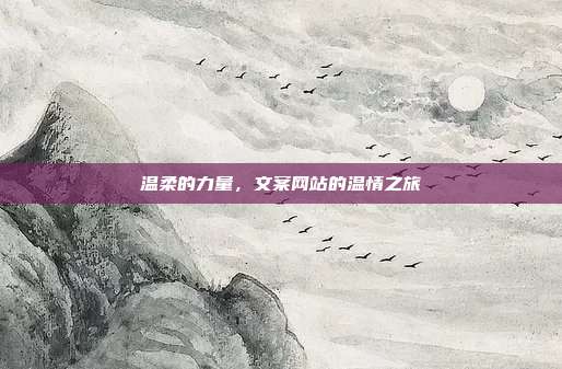 温柔的力量,文案网站的温情之旅