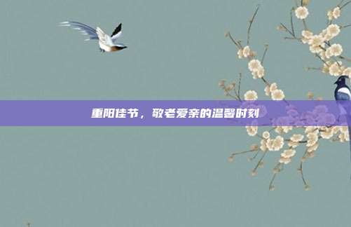 重阳佳节,敬老爱亲的温馨时刻