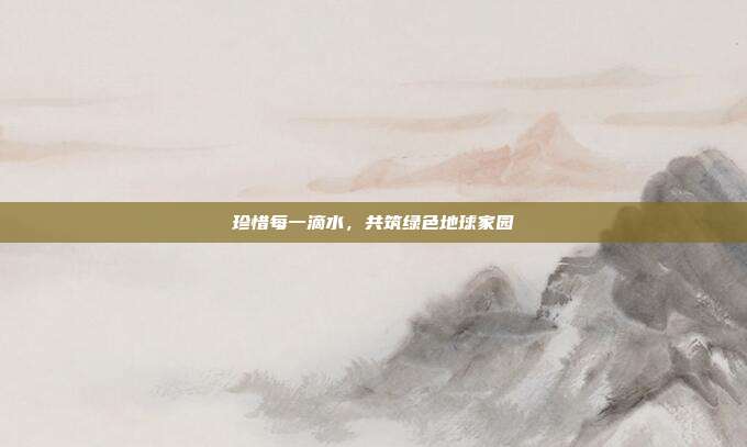珍惜每一滴水，共筑绿色地球家园