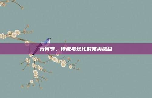元宵节，传统与现代的完美融合