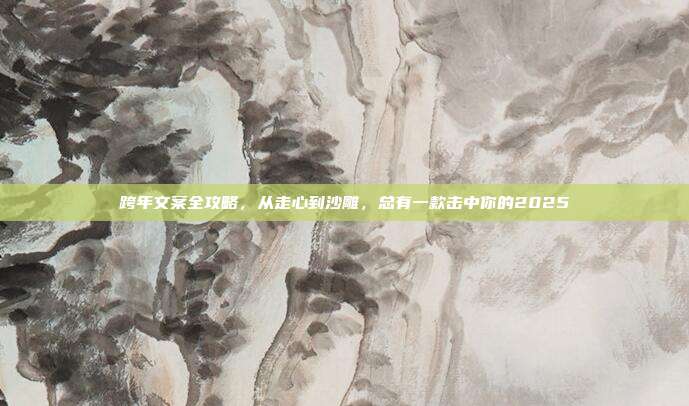 跨年文案全攻略，从走心到沙雕，总有一款击中你的2025