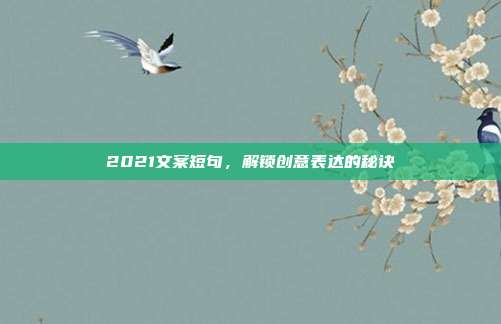 2021文案短句,解锁创意表达的秘诀
