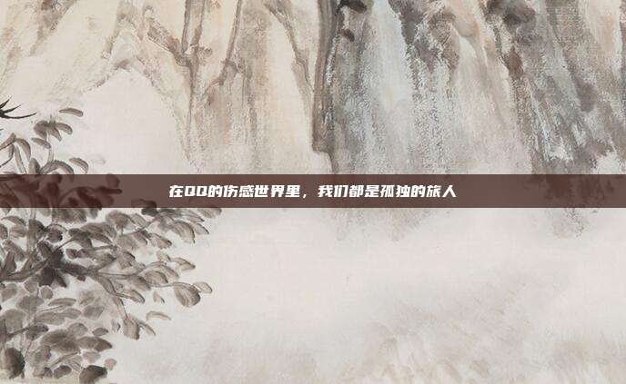 在QQ的伤感世界里，我们都是孤独的旅人