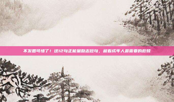 不发圈可惜了！这12句正能量励志短句，藏着成年人最需要的救赎