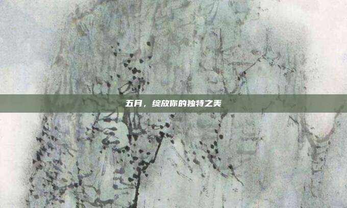 五月,绽放你的独特之美