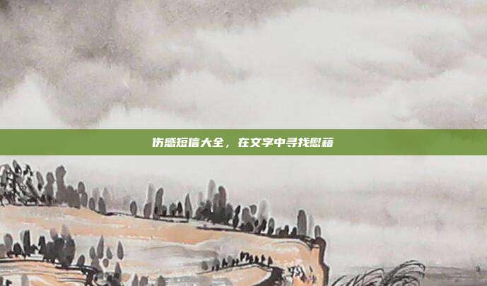 伤感短信大全,在文字中寻找慰藉